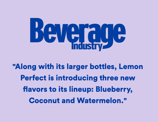Beverage Industry: Along with its larger bottles, Lemon Perfect is introducing three new flavors to its lineup: Blueberry, Coconut and Watermelon 54